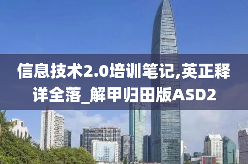信息技术2.0培训笔记,英正释详全落_解甲归田版ASD2