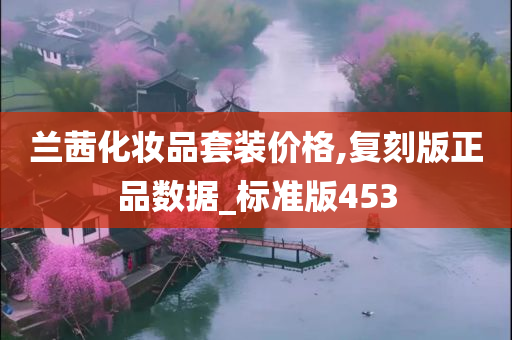 兰茜化妆品套装价格,复刻版正品数据_标准版453