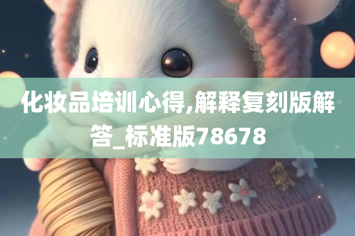 化妆品培训心得,解释复刻版解答_标准版78678