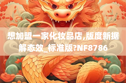 想加盟一家化妆品店,版度新据解态效_标准版?NF8786