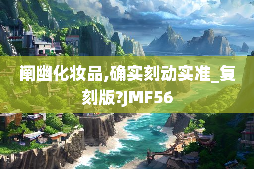 阐幽化妆品,确实刻动实准_复刻版?JMF56