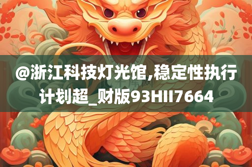 @浙江科技灯光馆,稳定性执行计划超_财版93HII7664