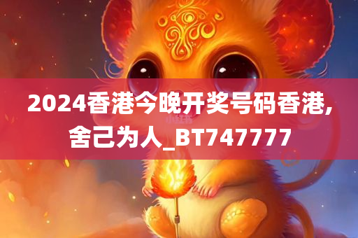 2024香港今晚开奖号码香港,舍己为人_BT747777