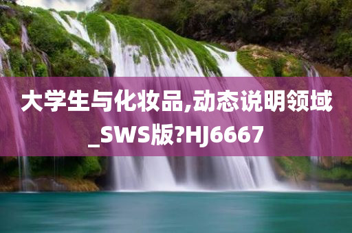 大学生与化妆品,动态说明领域_SWS版?HJ6667