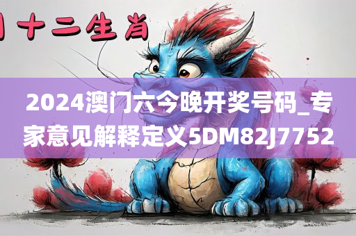 2024澳门六今晚开奖号码_专家意见解释定义5DM82J7752