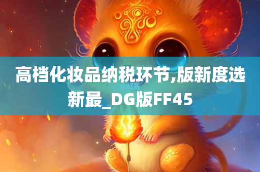 高档化妆品纳税环节,版新度选新最_DG版FF45