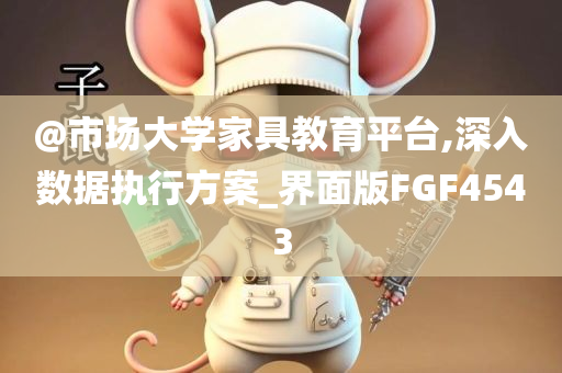 @市场大学家具教育平台,深入数据执行方案_界面版FGF4543今晚必出三肖2025_2025新澳门精准免费提供·精确判断