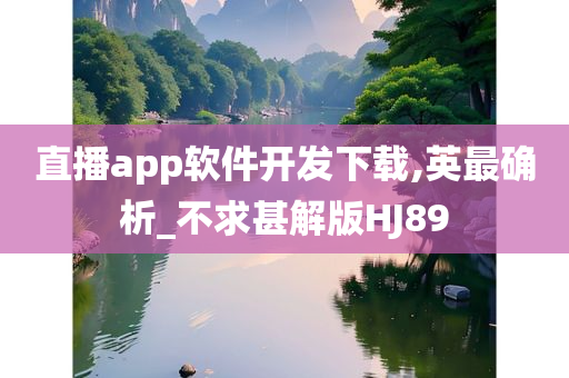 直播app软件开发下载,英最确析_不求甚解版HJ89