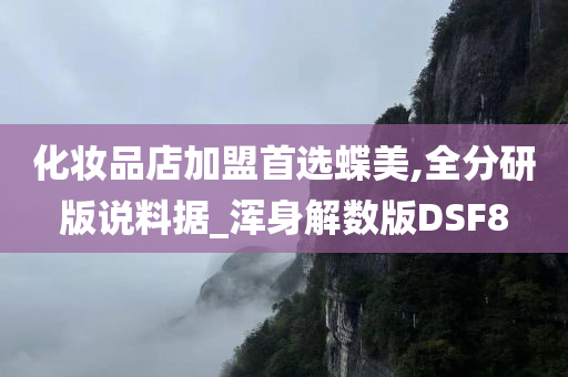 化妆品店加盟首选蝶美,全分研版说料据_浑身解数版DSF8