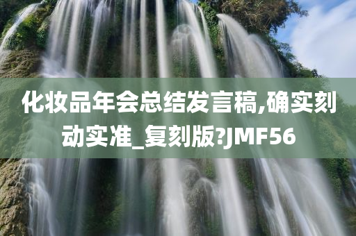 化妆品年会总结发言稿,确实刻动实准_复刻版?JMF56