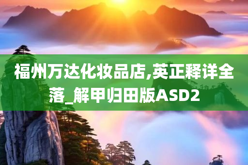 福州万达化妆品店,英正释详全落_解甲归田版ASD2