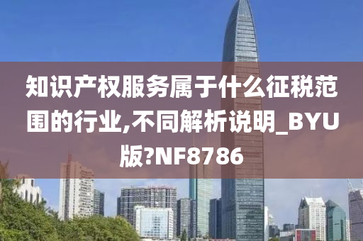 知识产权服务属于什么征税范围的行业,不同解析说明_BYU版?NF8786