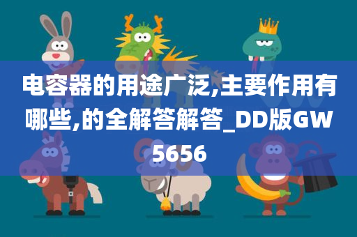 电容器的用途广泛,主要作用有哪些,的全解答解答_DD版GW5656