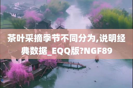 茶叶采摘季节不同分为,说明经典数据_EQQ版?NGF89