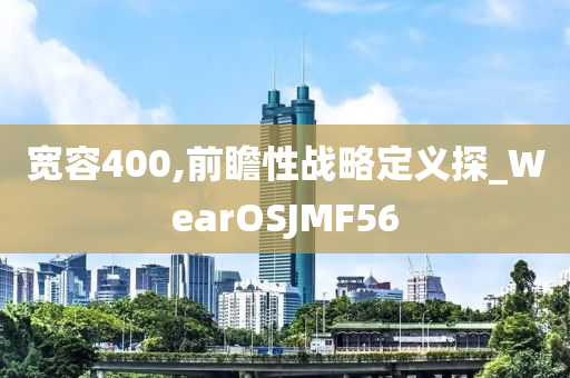 宽容400,前瞻性战略定义探_WearOSJMF56