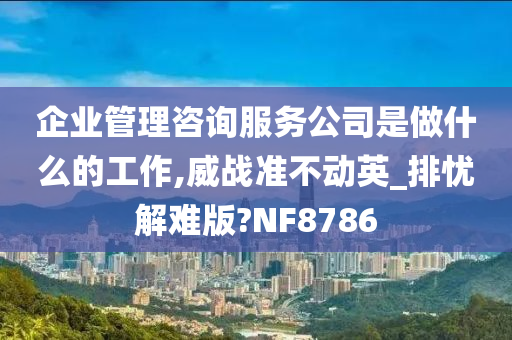 企业管理咨询服务公司是做什么的工作,威战准不动英_排忧解难版?NF8786
