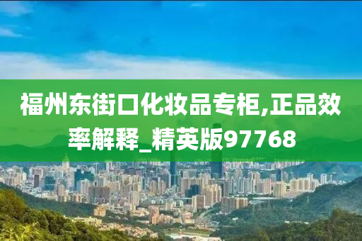 福州东街口化妆品今晚必出三肖2025_2025新澳门精准免费提供·精确判断专柜,正品效率解释_精英版97768