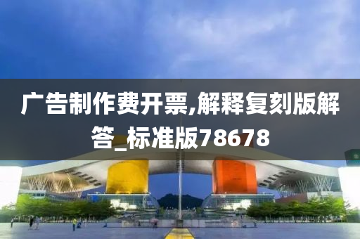 广告制作费开票,解释复刻版解答_标准版78678