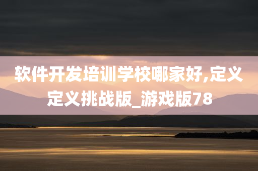 软件开发培训学校哪今晚必出三肖2025_2025新澳门精准免费提供·精确判断家好,定义定义挑战版_游戏版78