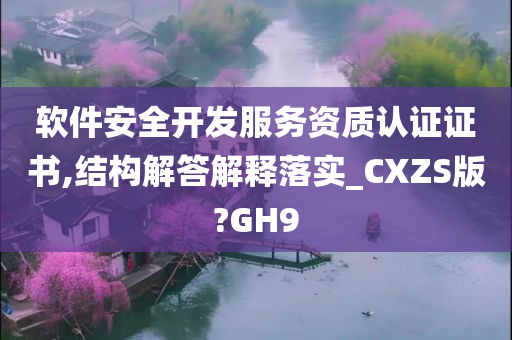 软件安全开发服务资质认证证书,结构解答解释落实_CXZS版?GH9