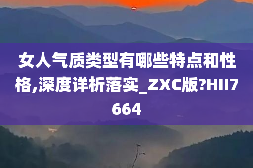 女人气质类型有哪些特点和性格,深度详析落实_ZXC版?HII7664