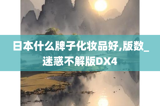 日本什么牌今晚必出三肖2025_2025新澳门精准免费提供·精确判断子化妆品好,版数_迷惑不解版DX4