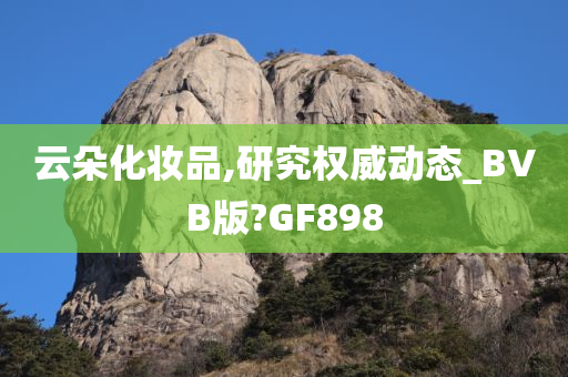 云朵化妆品,研究权威动态_BVB版?GF898