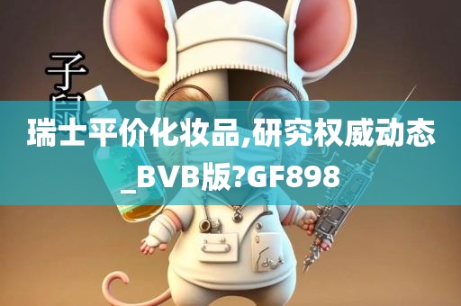 瑞士平价化妆品,研究权威动态_BVB版?GF898