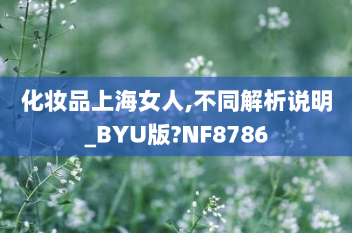化妆品上海女人,今晚必出三肖2025_2025新澳门精准免费提供·精确判断不同解析说明_BYU版?NF8786