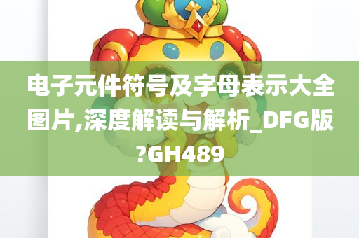 电子元件符号及字母表示大全图片,深度解读与解析_DFG版?GH489今晚必出三肖2025_2025新澳门精准免费提供·精确判断