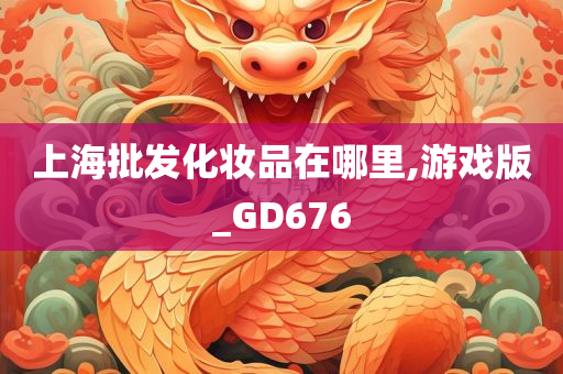 上海批发化妆品在哪里,游戏版_GD676