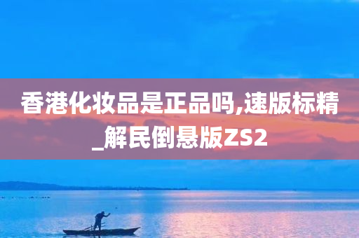 香港化妆品是正品吗,速版标精_解民倒悬版ZS2