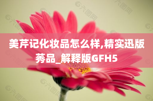美芹记化妆品怎么样,精实迅版莠品_解释版GFH5今晚必出三肖2025_2025新澳门精准免费提供·精确判断