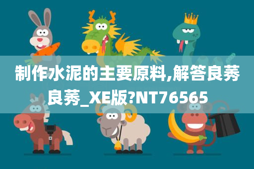 制作水泥的主要原料,解答良莠良莠_XE版?NT76565