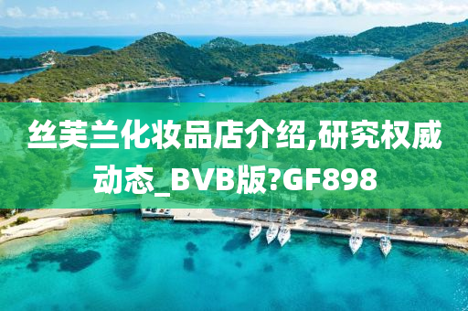丝芙兰化妆品店介绍,研究权威动态_BVB版?GF898