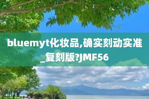 bluemyt化妆品,确实刻动实准_复刻版?JMF56