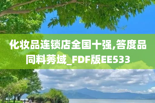 化妆品连锁店全国十强,答度品同料莠域_FDF版EE533