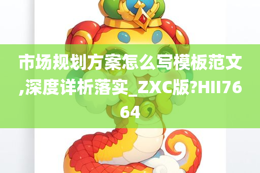 市场规划方案怎么写模板范文,深度详析落实_ZXC版?HII7664