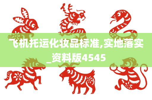飞机托运化妆品标准,实地落实_资料版4545