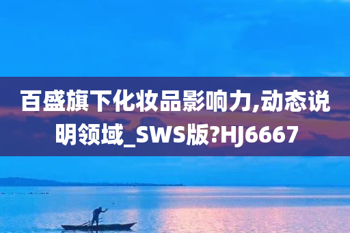 百盛旗下化妆品影响力,动态说明领域_SWS版?HJ6667