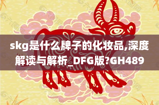 skg是什么牌子的化妆品,深度解读与解析_DFG版?GH489