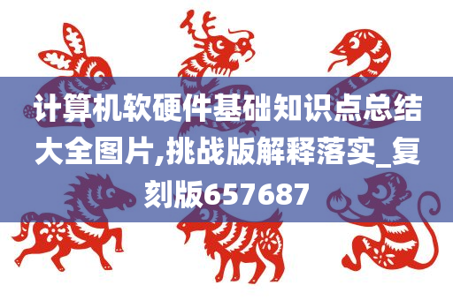 计算机软硬件基础知识点总结大全图片,挑战版解释落实_复刻版657687
