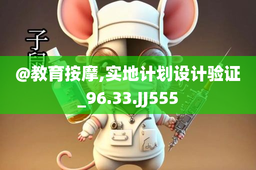 @教育按摩,实地计划设计验证_96.33.JJ555