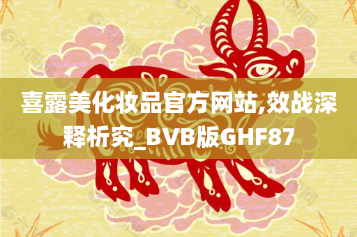 喜露美化妆品官方网站,效战深释析究_BVB版GHF87今晚必出三肖2025_2025新澳门精准免费提供·精确判断