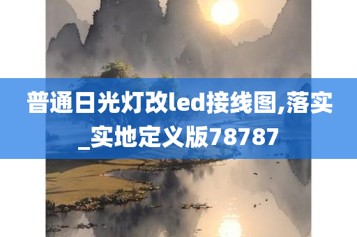 普通日光灯改led接线图,落实_实地定义版78787