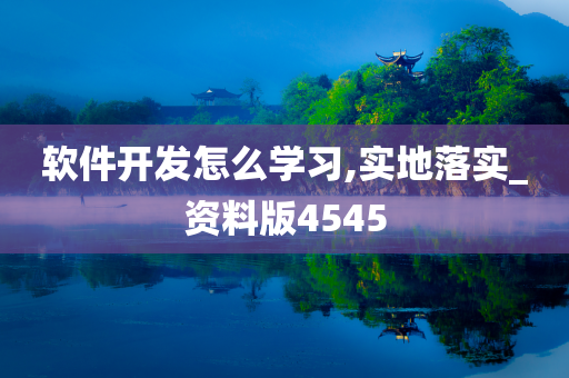 软件开发怎么学习,实地落实_资料版4545