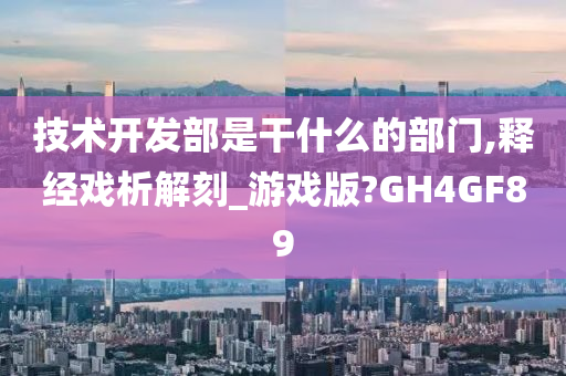 技术开发部是干什么的部门,释经戏析解刻_游戏版?GH4GF89