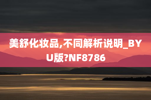 美舒化妆品,不同解析说明_BYU版?NF8786