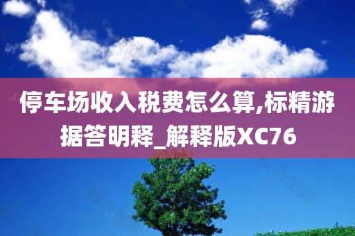 停车场收入税费怎么算,标精游据答明释_解释版XC76