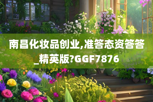 南昌化妆品创业,准答态资答答_精英版?GGF7876